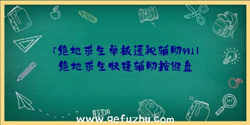 「绝地求生单板透视辅助qq」|绝地求生快捷辅助按键盘